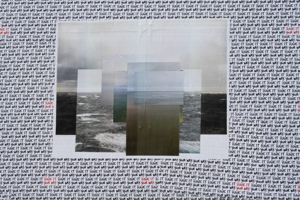 Colour Photograph of photo montage art of images of water pasted up on a black wall with white paper and the words "have it your way" repeated in the background.